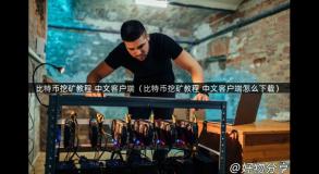 比特币挖矿教程 中文客户端（比特币挖矿教程 中文客户端怎么下载）
