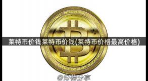 莱特币价钱莱特币价钱(莱特币价格最高价格)