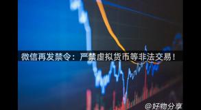 微信再发禁令：严禁虚拟货币等非法交易！