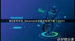 欧E买币平台_binanceok交易所官网下载（2023）