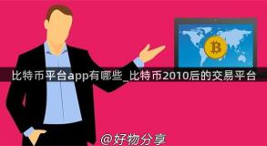 比特币平台app有哪些_比特币2010后的交易平台