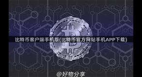 比特币客户端手机版(比特币官方网站手机APP下载)