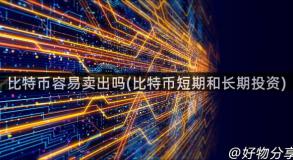 比特币容易卖出吗(比特币短期和长期投资)