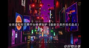 全球虚拟币交易平台榜单出炉（最新交易所排名盘点）