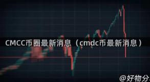 CMCC币圈最新消息（cmdc币最新消息）