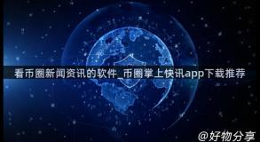看币圈新闻资讯的软件_币圈掌上快讯app下载推荐