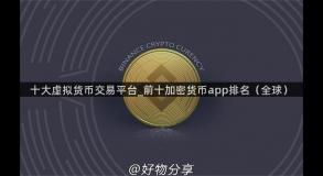 十大虚拟货币交易平台_前十加密货币app排名（全球）