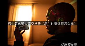 启牛怎么骗大家交学费（启牛付费课程怎么样）