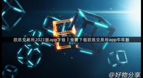 欧易交易所2021版app下载｜免费下载欧易交易所app牛年版