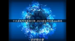 十大虚拟币平台排行榜_2023虚拟币交易app排名