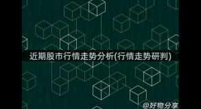 近期股市行情走势分析(行情走势研判)