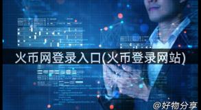 火币网登录入口(火币登录网站)