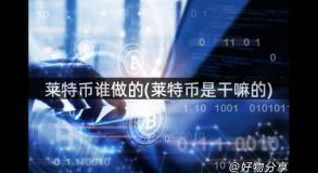 莱特币谁做的(莱特币是干嘛的)