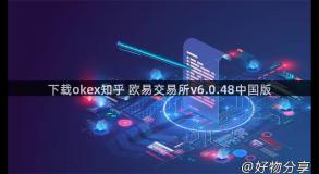 下载okex知乎 欧易交易所v6.0.48中国版