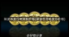 瑞波币发行时间和价格(瑞波币开始发行价格)