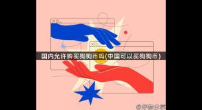 国内允许购买狗狗币吗(中国可以买狗狗币)
