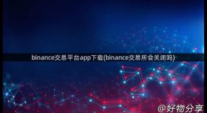 binance交易平台app下载(binance交易所会关闭吗)