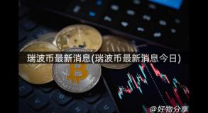 瑞波币最新消息(瑞波币最新消息今日)
