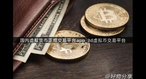 国内虚拟货币正规交易平台app_3d虚拟币交易平台