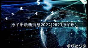 原子币最新消息2022(2021原子币)