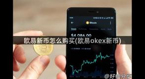 欧易新币怎么购买(欧易okex新币) 欧易新币怎么购买(欧易okex新币)