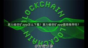 算力蜂挖矿app怎么下载？算力蜂挖矿app值得推荐吗？