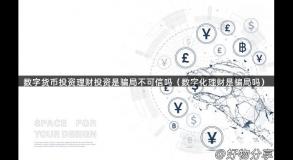 数字货币投资理财投资是骗局不可信吗（数字化理财是骗局吗）