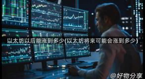 以太坊以后能涨到多少(以太坊将来可能会涨到多少)