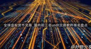 全球虚拟货币交易_国内前三名usdt交易软件排名盘点
