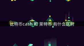 比特币cash 和 莱特币 有什么区别