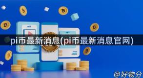 pi币最新消息(pi币最新消息官网)