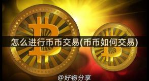 怎么进行币币交易(币币如何交易) 怎么进行币币交易(币币如何交易)