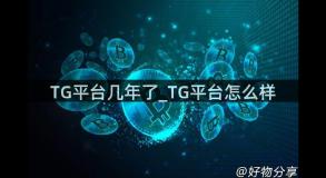 TG平台几年了_TG平台怎么样