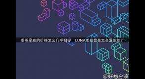 币圈摩泰的价格怎么几乎归零，LUNA币崩盘是怎么发生的？