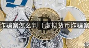 虚拟货币诈骗案怎么判（虚拟货币诈骗案怎么办）