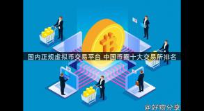 国内正规虚拟币交易平台 中国币圈十大交易所排名