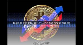 feg币会上币安吗(怎么把LUNA币从币安转到欧易)