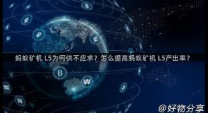 蚂蚁矿机 L5为何供不应求？怎么提高蚂蚁矿机 L5产出率？