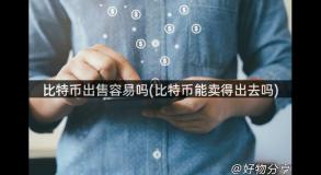 比特币出售容易吗(比特币能卖得出去吗)