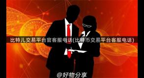 比特儿交易平台官客服电话(比特币交易平台客服电话)