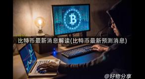比特币最新消息解读(比特币最新预测消息)