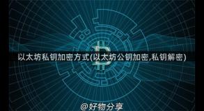 以太坊私钥加密方式(以太坊公钥加密,私钥解密)