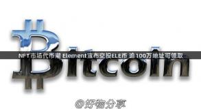 NFT市场代币潮 Element宣布空投ELE币 逾100万地址可领取