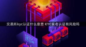 交易所kyc认证什么意思 KYC实名认证有风险吗
