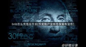 bnb怎么充值在币安(币安账户没有币保留有没有)