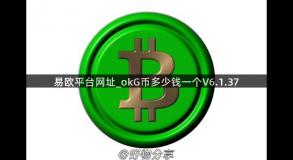 易欧平台网址_okG币多少钱一个V6.1.37