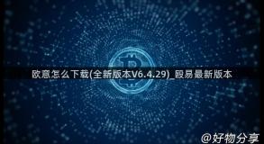 欧意怎么下载(全新版本V6.4.29)_殴易最新版本