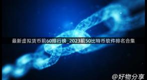 最新虚拟货币前60排行榜_2023前50比特币软件排名合集