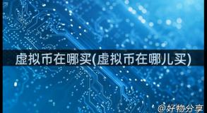 虚拟币在哪买(虚拟币在哪儿买)