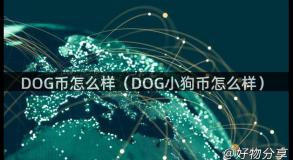 DOG币怎么样（DOG小狗币怎么样）
